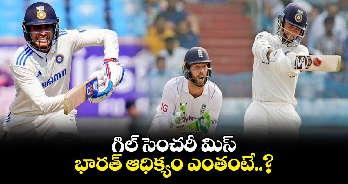 IND vs ENG 3rd Test: గిల్ సెంచరీ మిస్..భారత్ ఆధిక్యం ఎంతంటే..?