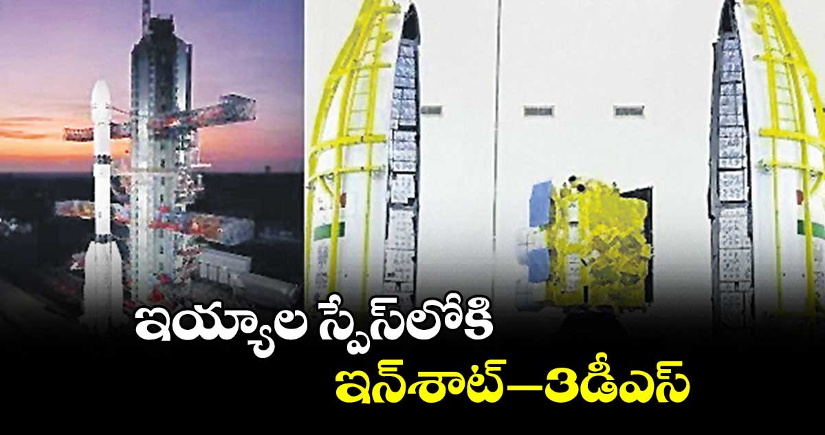 ఇయ్యాల స్పేస్లోకి ఇన్శాట్-–3డీఎస్’