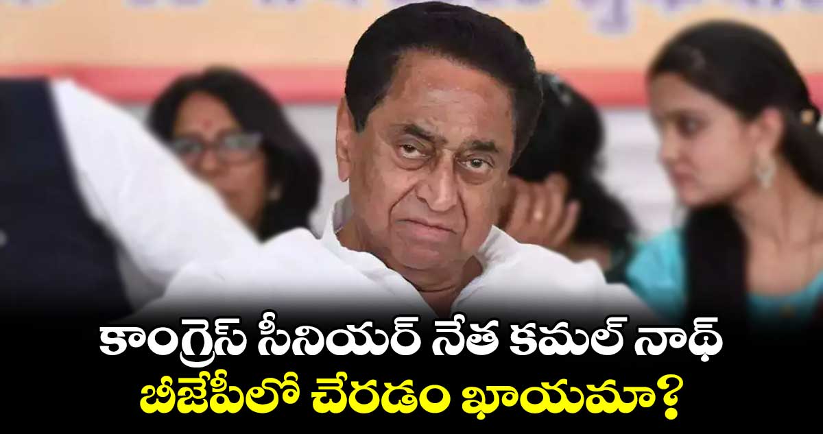 కాంగ్రెస్ సీనియర్ నేత కమల్ నాథ్..బీజేపీలో చేరడం ఖాయమా?
