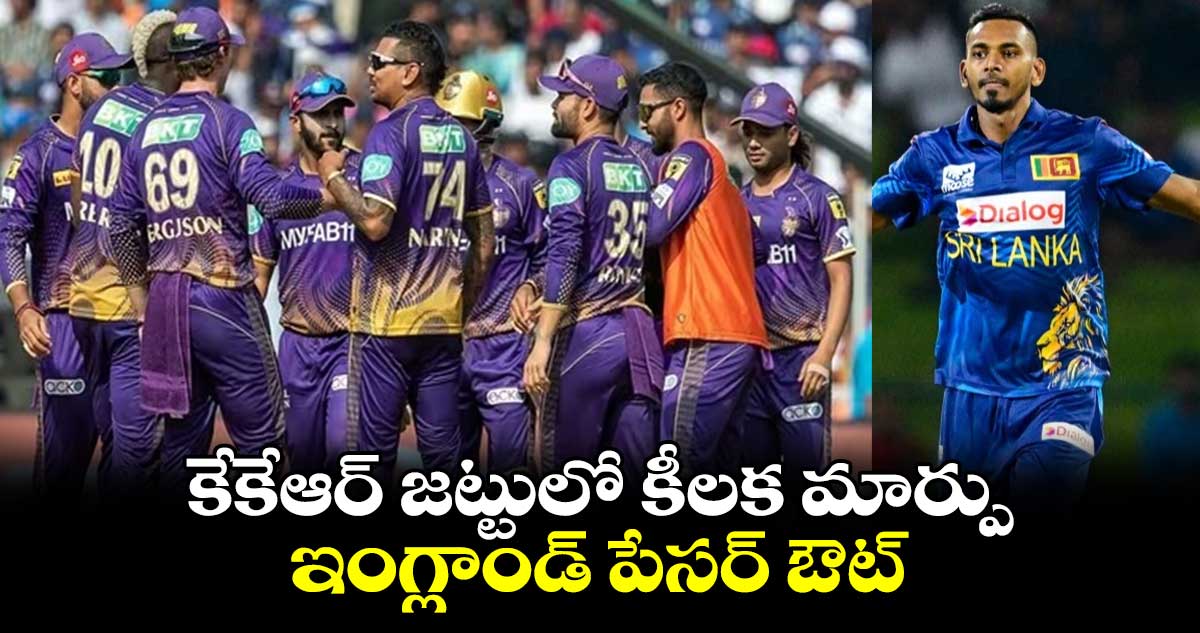 IPL 2024: కేకేఆర్ జట్టులో కీలక మార్పు..ఇంగ్లాండ్ పేసర్ ఔట్