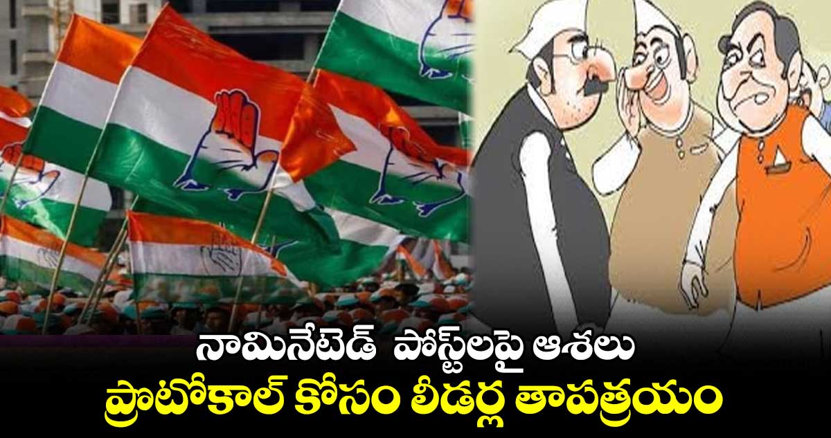 నామినేటెడ్  పోస్ట్​లపై ఆశలు .. ప్రొటోకాల్ కోసం లీడర్ల తాపత్రయం 