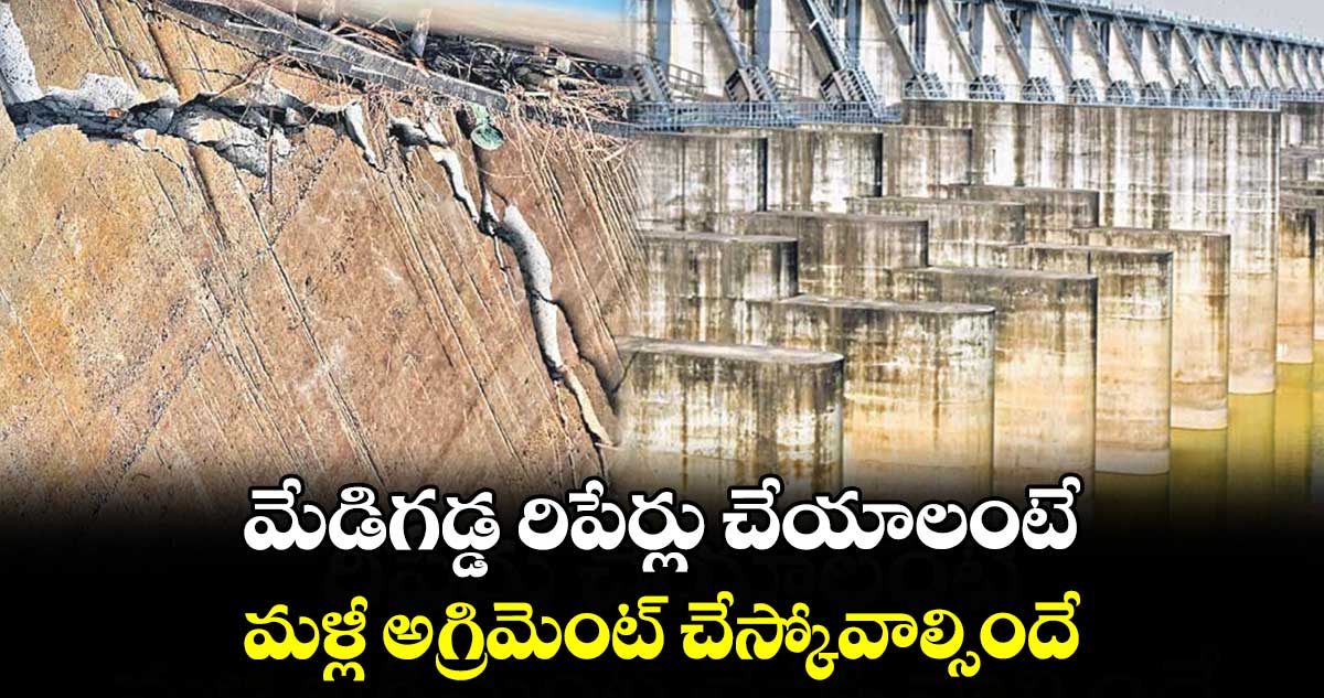 మేడిగడ్డ రిపేర్లు చేయాలంటే..మళ్లీ అగ్రిమెంట్ చేస్కోవాల్సిందే : ఎల్అండ్టీ
