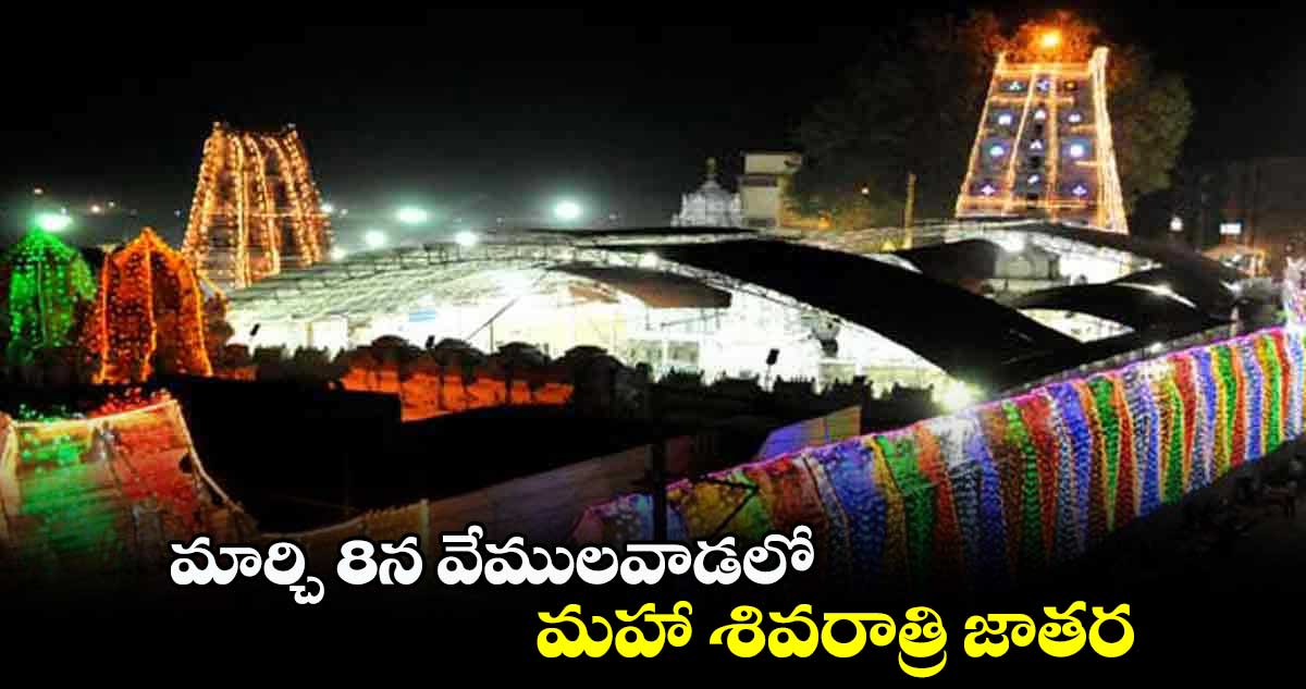 మార్చి 8న వేములవాడలో మహా శివరాత్రి జాతర