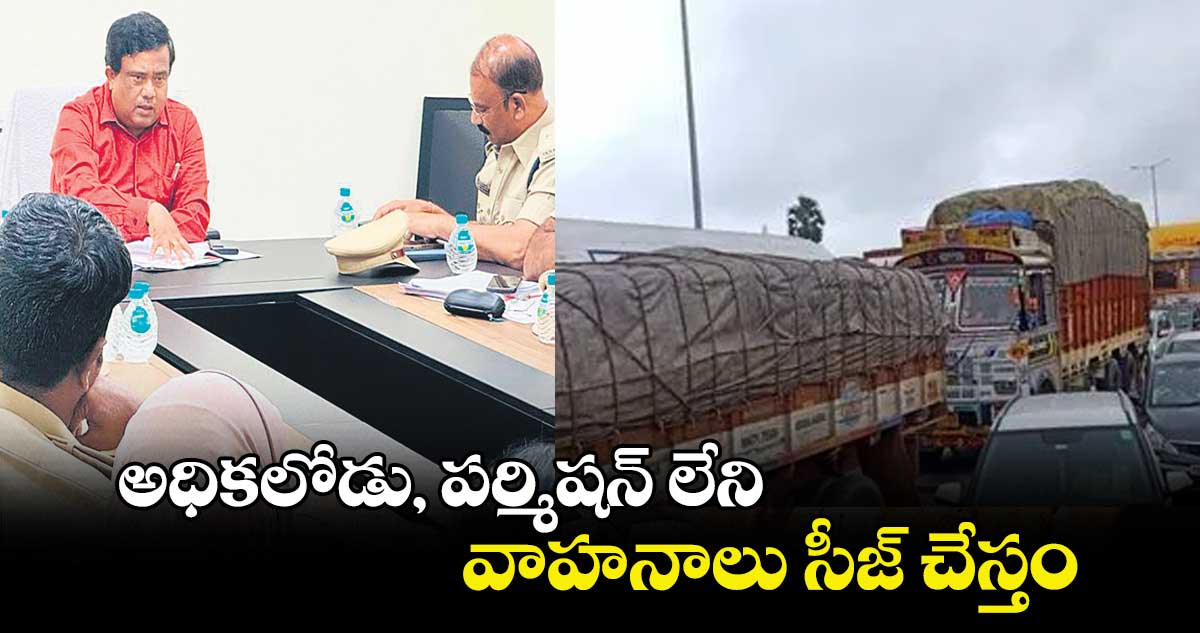 అధికలోడు, పర్మిషన్ లేని వాహనాలు సీజ్ చేస్తం : మామిండ్ల చంద్రశేఖర్