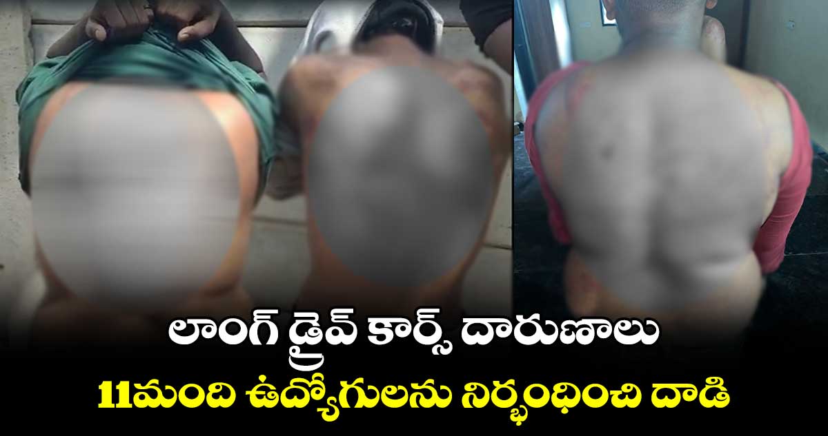 లాంగ్ డ్రైవ్ కార్స్ దారుణాలు...11మంది ఉద్యోగులను నిర్భంధించి దాడి