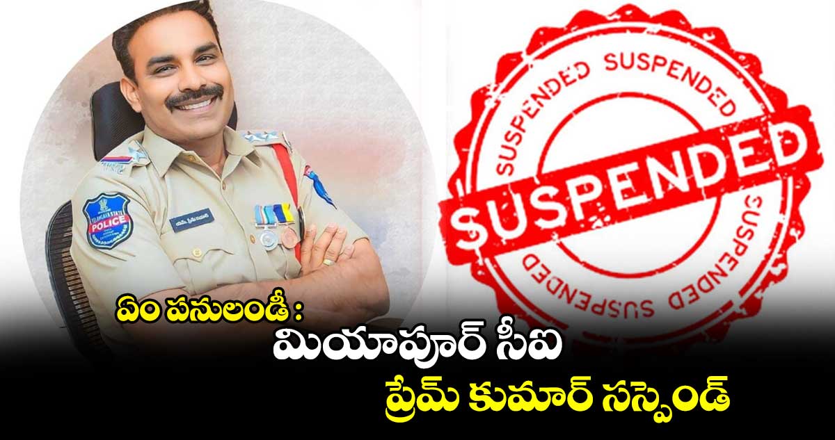 ఏం పనులండీ : మియాపూర్ సీఐ ప్రేమ్ కుమార్ సస్పెండ్