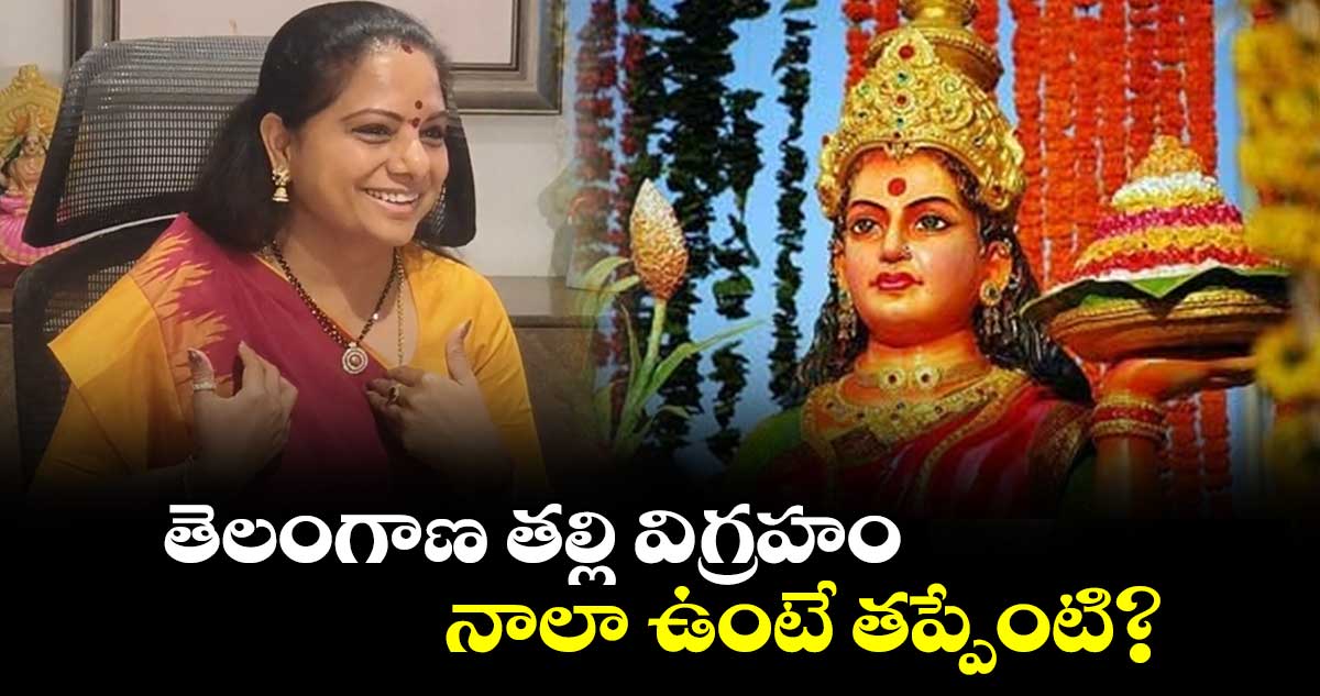 తెలంగాణ తల్లి విగ్రహం నాలా ఉంటే తప్పేంటి? :  ఎమ్మెల్సీ కవిత