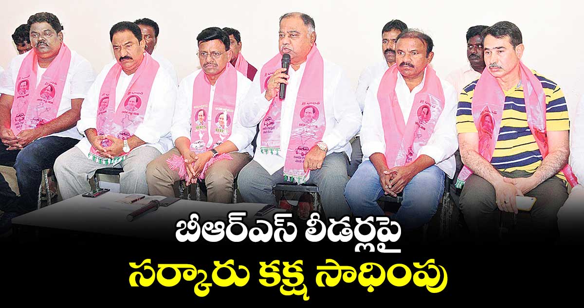 బీఆర్ఎస్ లీడర్లపై సర్కారు కక్ష సాధింపు : ఎమ్మెల్సీ తాతా మధు