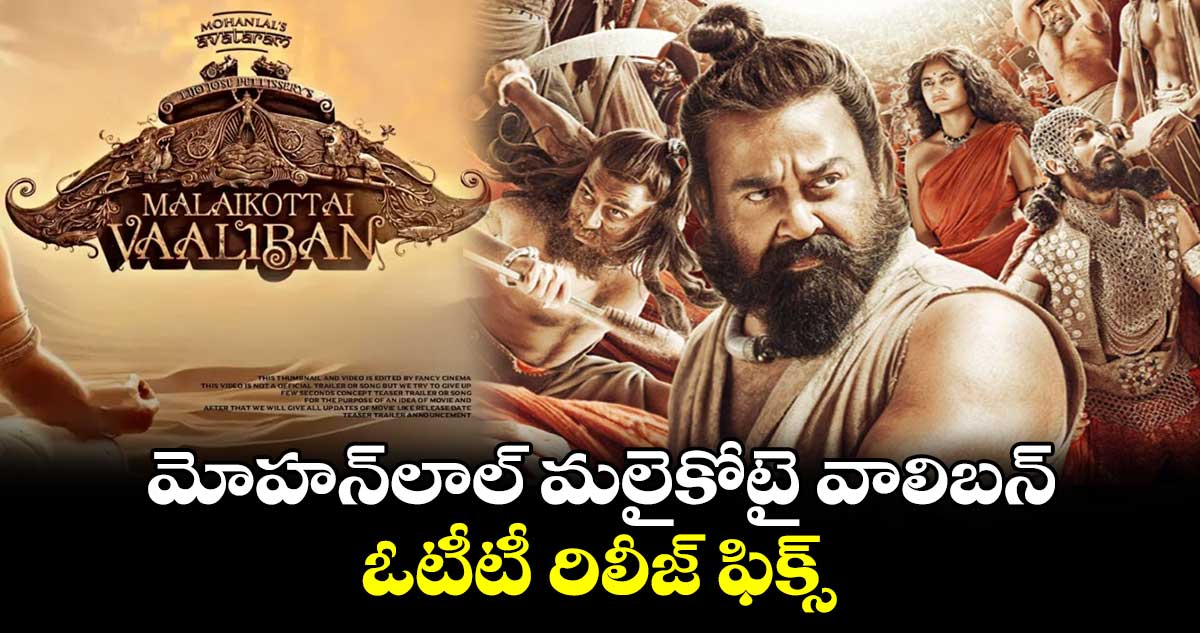 Malaikottai Vaaliban OTT: మోహన్లాల్ మలైకోటై వాలిబన్.. ఓటీటీ రిలీజ్ ఫిక్స్