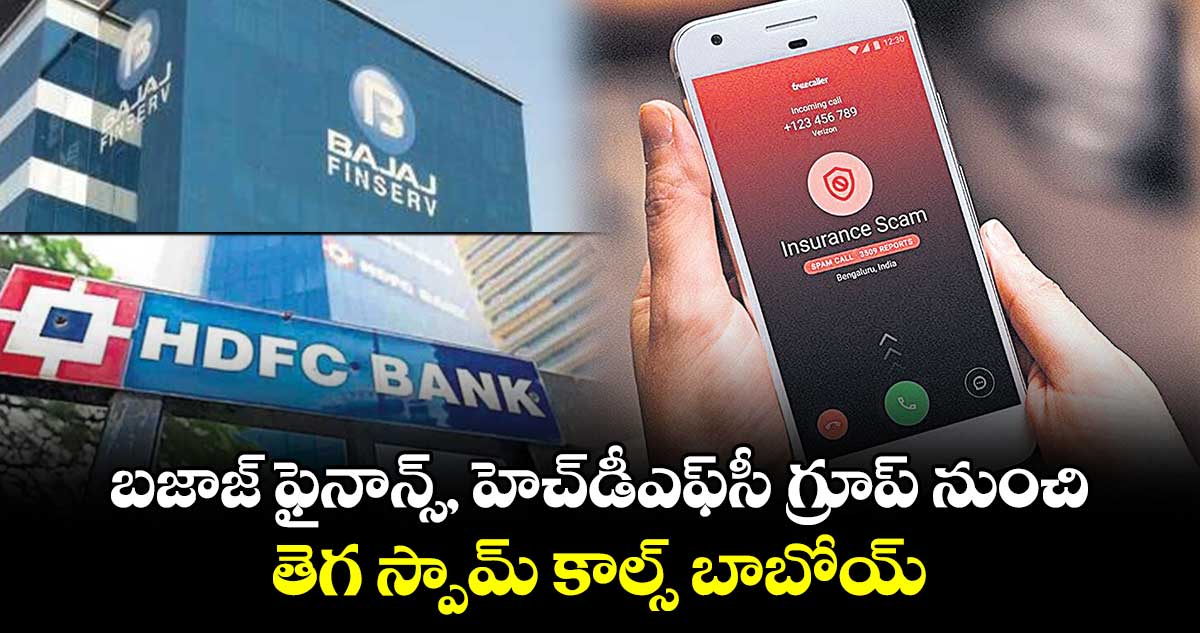 బజాజ్ ఫైనాన్స్, హెచ్డీఎఫ్సీ గ్రూప్ నుంచి తెగ స్పామ్ కాల్స్ బాబోయ్