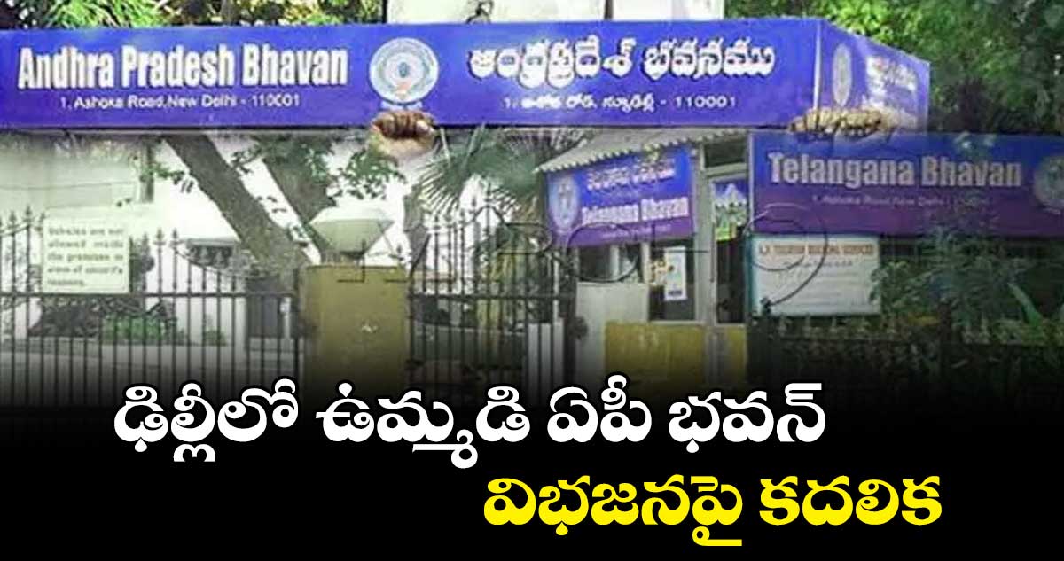 ఢిల్లీలో ఉమ్మడి ఏపీ భవన్ విభజనపై కదలిక
