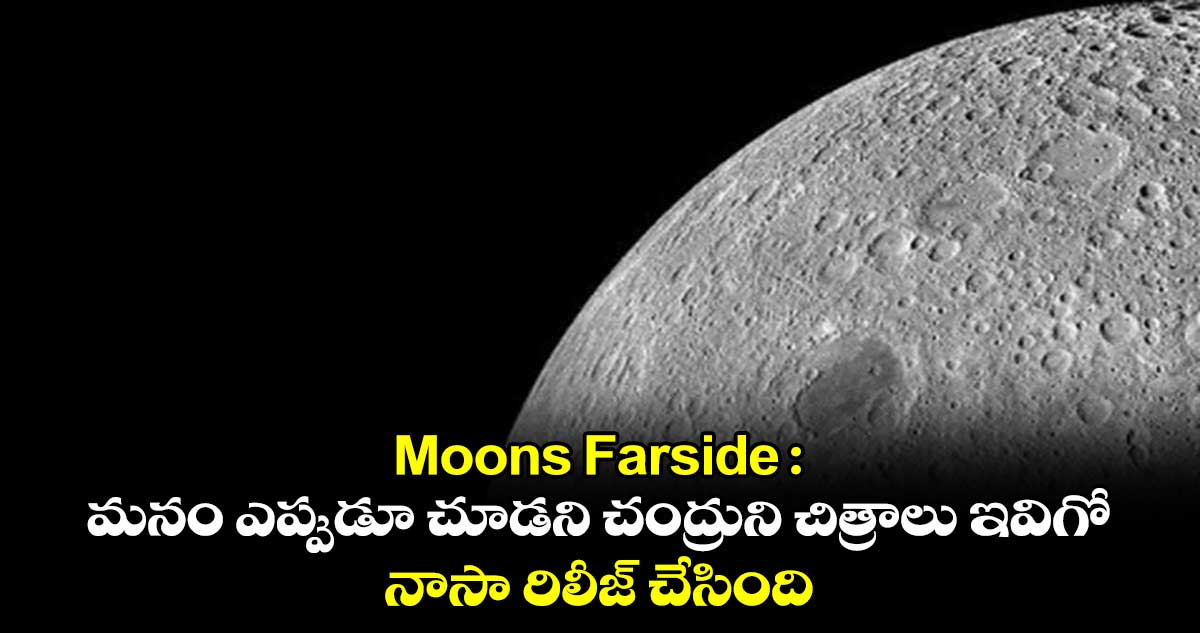 Moons Farside : మనం ఎప్పుడూ చూడని చంద్రుని చిత్రాలు ఇవిగో.. నాసా రిలీజ్ చేసింది