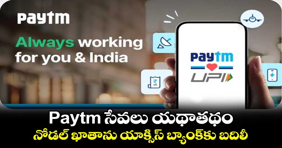Paytm సేవలు యథాతథం..నోడల్ ఖాతాను యాక్సిస్ బ్యాంకుకు బదిలీ 