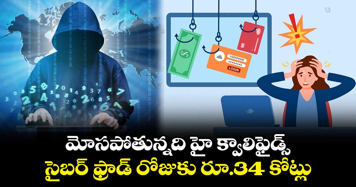 మోసపోతున్నది హై క్వాలిఫైడ్స్​..సైబర్ ఫ్రాడ్ రోజుకు రూ.34 కోట్లు 