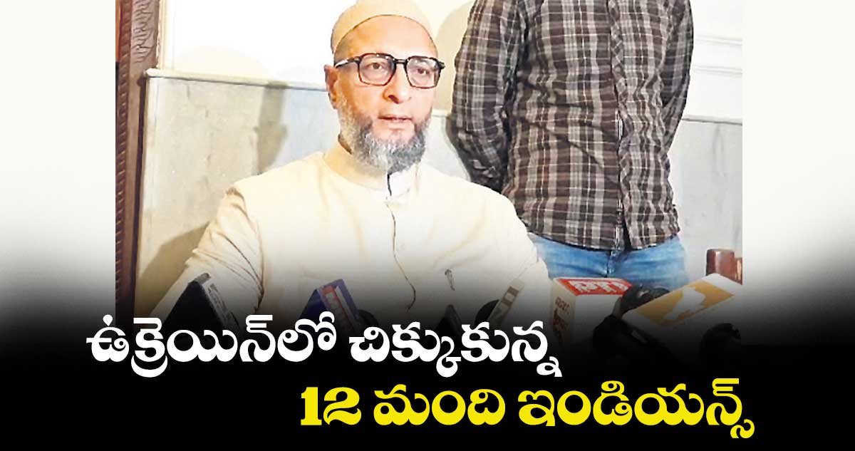 ఉక్రెయిన్‌‌‌‌‌‌‌‌‌‌‌‌‌‌‌‌‌‌‌‌‌‌‌‌‌‌‌‌‌‌‌‌లో చిక్కుకున్న 12 మంది..ఇండియన్స్‌‌‌‌‌‌‌‌‌‌‌‌‌‌‌‌‌‌‌‌‌‌‌‌‌‌‌‌‌‌‌‌ను వెనక్కు తీసుకురండి : ఎంపీ అసదుద్దీన్ ఒవైసీ