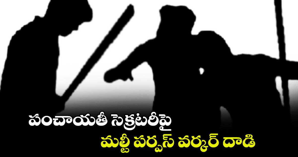 పంచాయతీ సెక్రటరీపై మల్టీ పర్పస్ వర్కర్ దాడి