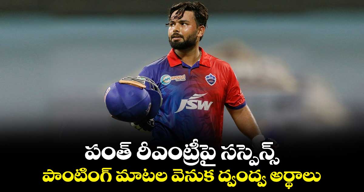 Rishabh Pant: పంత్ రీఎంట్రీపై సస్పెన్స్.. పాంటింగ్ మాటల వెనుక ద్వంద్వ అర్థాలు