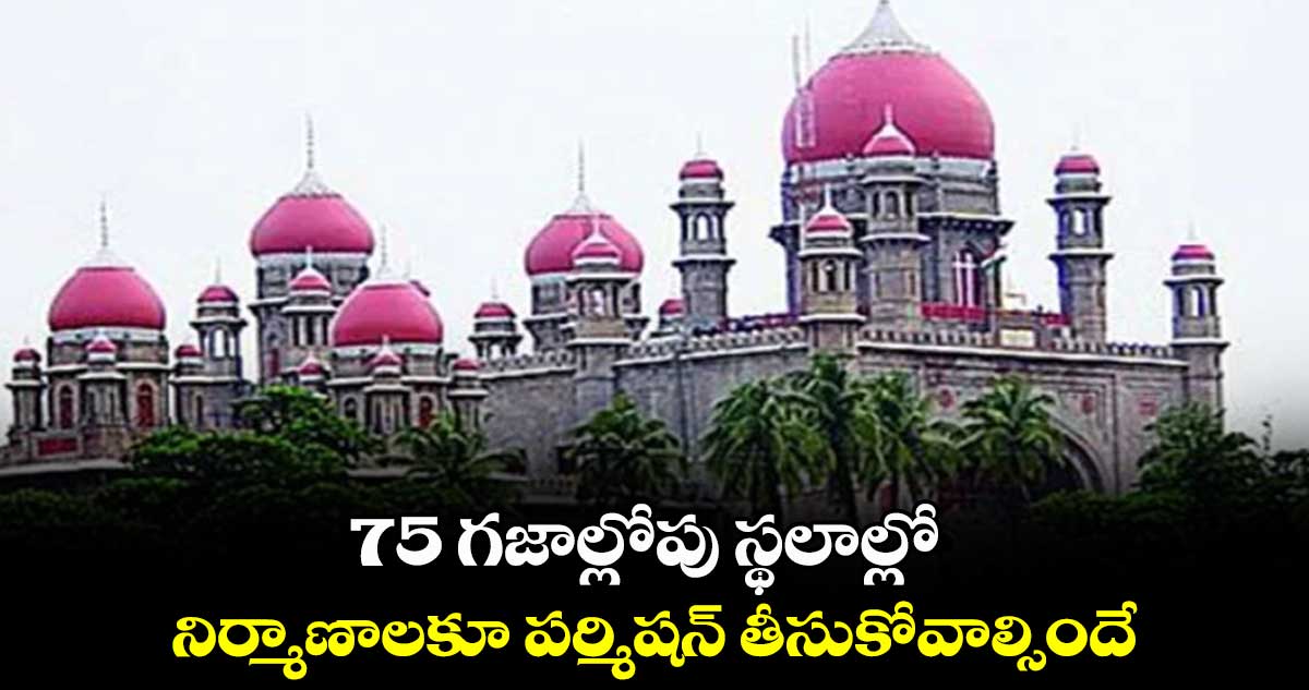 75 గజాల్లోపు స్థలాల్లో నిర్మాణాలకూ పర్మిషన్ తీసుకోవాల్సిందే: హైకోర్టు