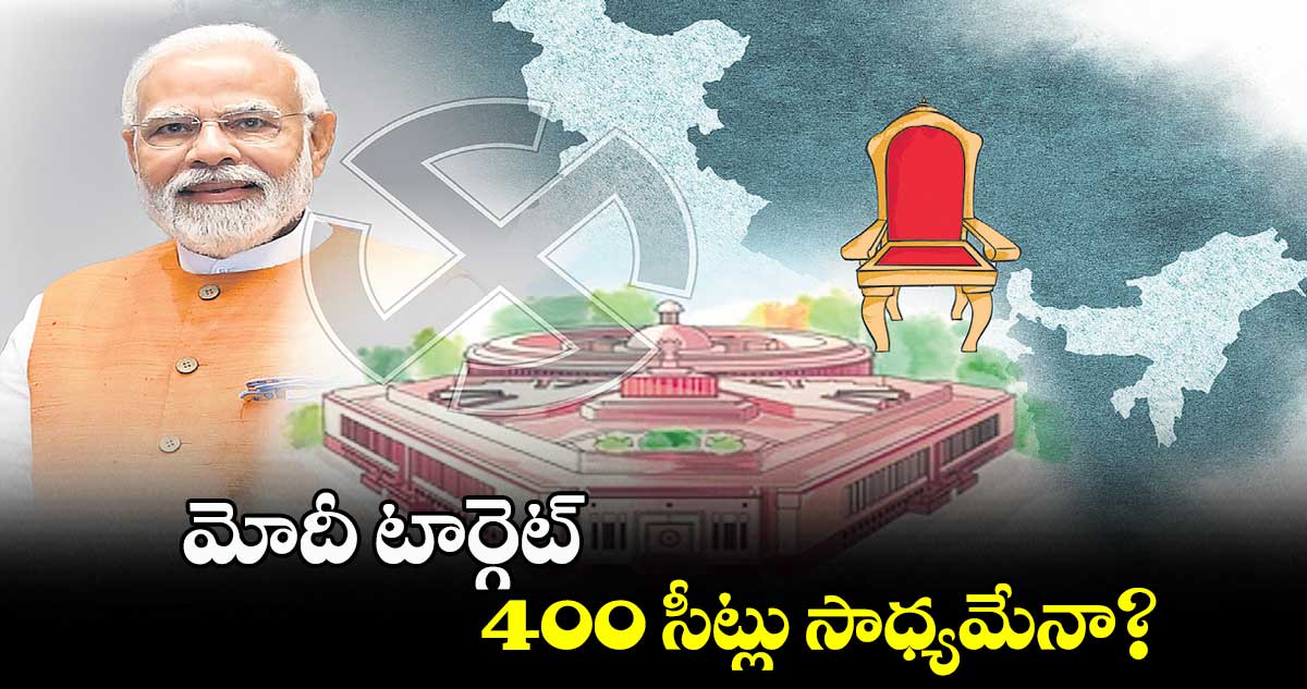 మోదీ టార్గెట్​ 400 సీట్లు సాధ్యమేనా?