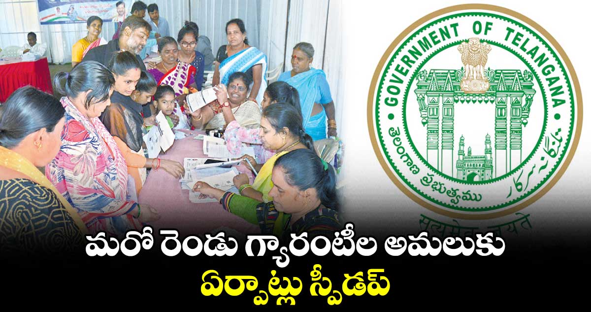 మరో రెండు గ్యారంటీల అమలుకు ఏర్పాట్లు స్పీడప్