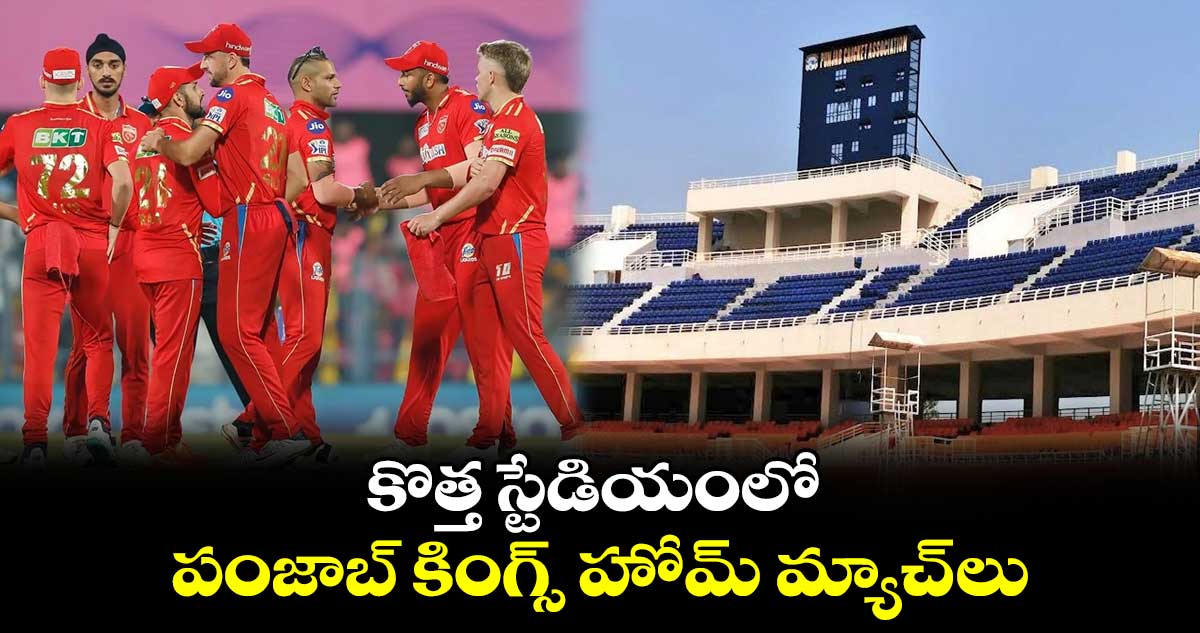 IPL 2024: కొత్త స్టేడియంలో పంజాబ్ కింగ్స్ హోమ్ మ్యాచ్ లు