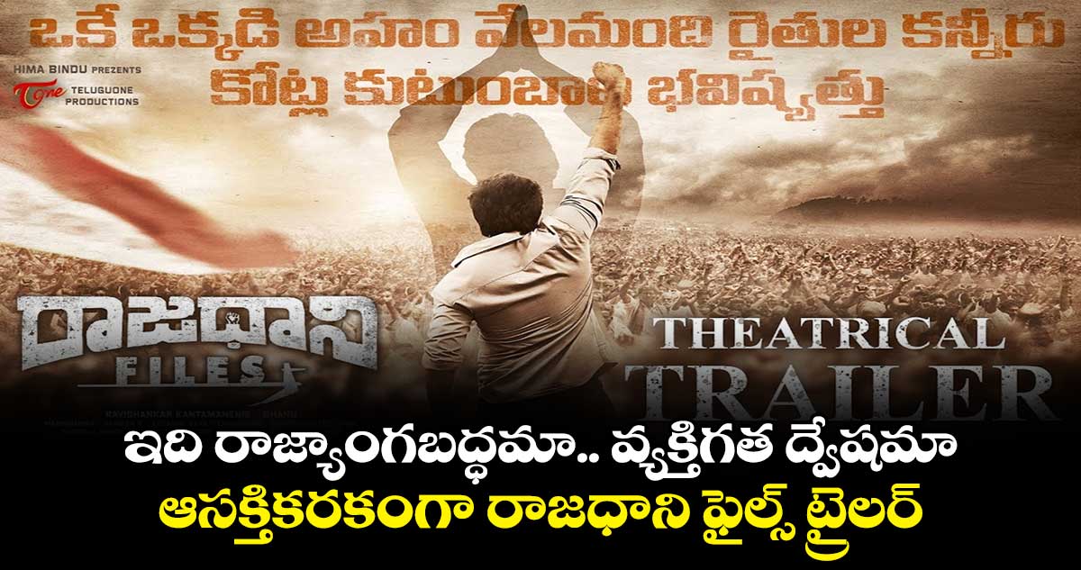ఇది రాజ్యాంగబద్ధమా.. వ్యక్తిగత ద్వేషమా.. ఆసక్తికరకంగా రాజధాని ఫైల్స్ ట్రైలర్