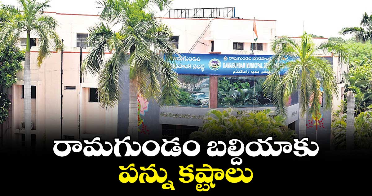 రామగుండం బల్దియాకు పన్ను కష్టాలు