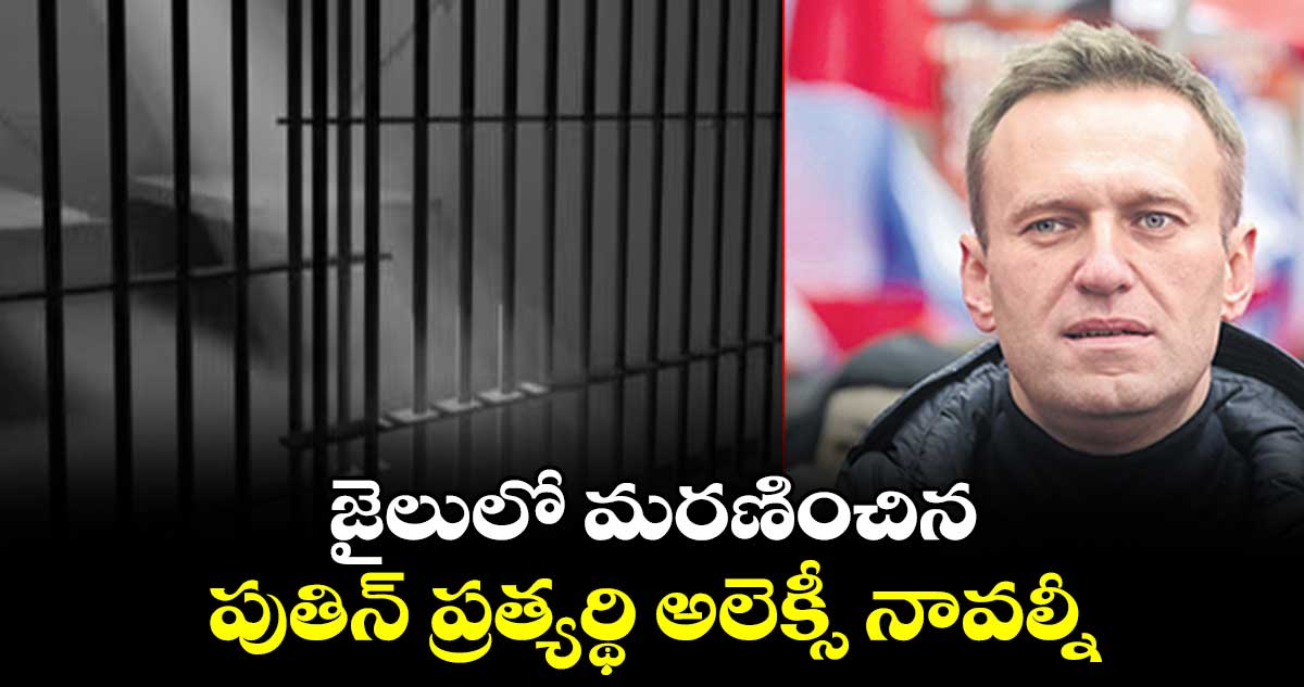 జైలులో మరణించిన పుతిన్ ప్రత్యర్థి అలెక్సీ నావల్నీ
