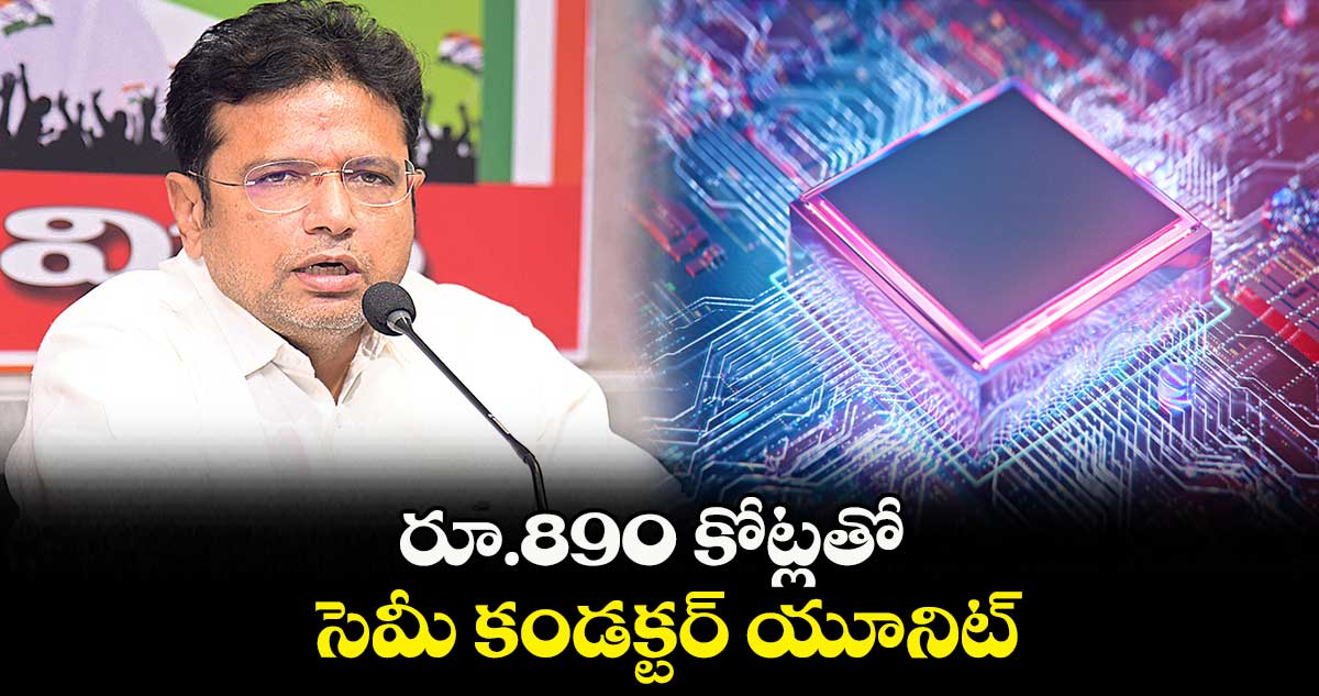 రూ.890 కోట్లతో సెమీ కండక్టర్ యూనిట్