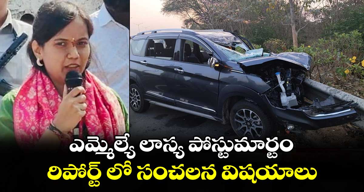 ఎమ్మెల్యే లాస్య పోస్టుమార్టం రిపోర్ట్ లో సంచలన విషయాలు..