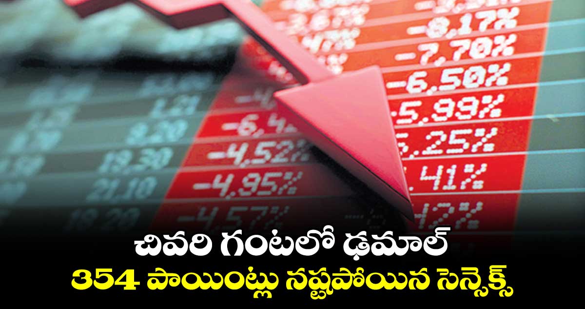 చివరి గంటలో ఢమాల్ .. 354 పాయింట్లు నష్టపోయిన సెన్సెక్స్