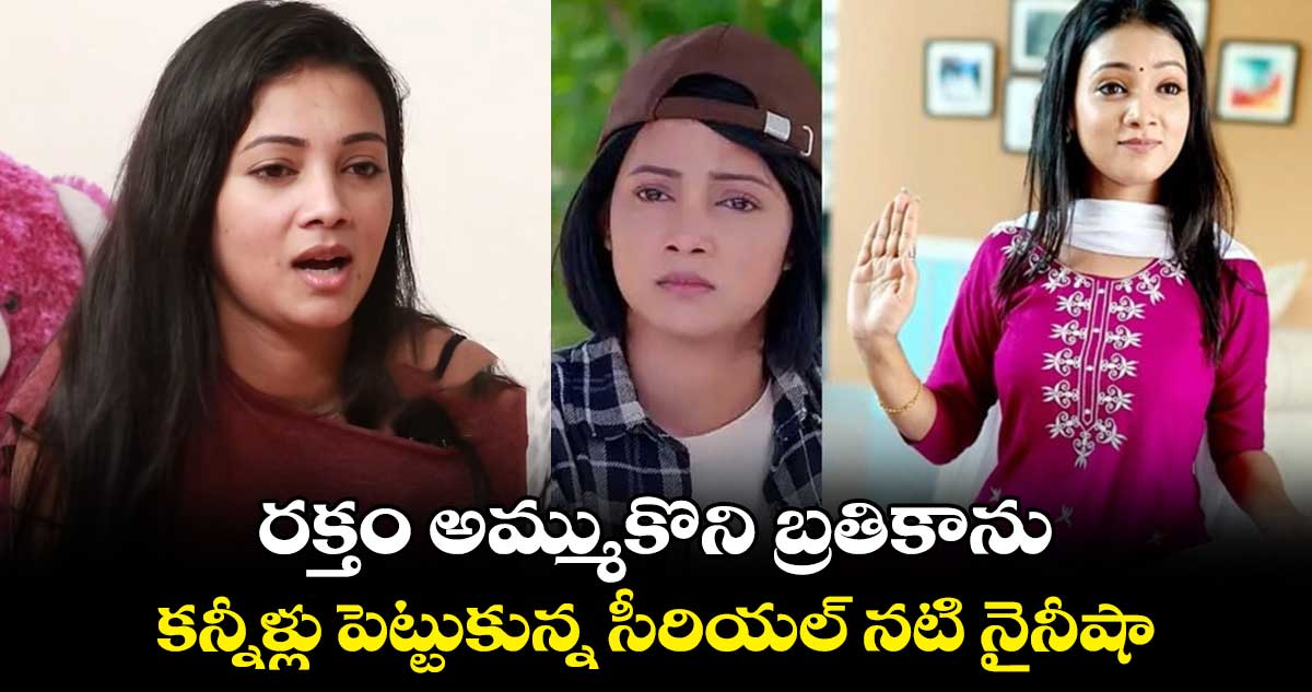 Nainisha Rai: రక్తం అమ్ముకొని బ్రతికాను.. కన్నీళ్లు పెట్టుకున్న సీరియల్ నటి నైనీషా