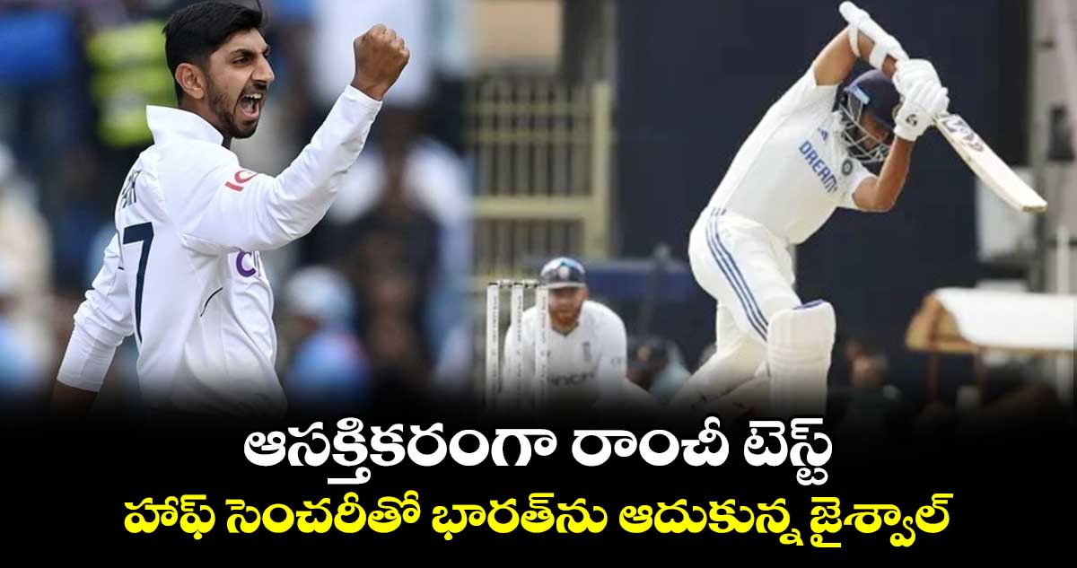 IND vs ENG 4th Test: ఆసక్తికరంగా రాంచీ టెస్ట్ .. హాఫ్ సెంచరీతో భారత్‌ను ఆదుకున్న జైశ్వాల్