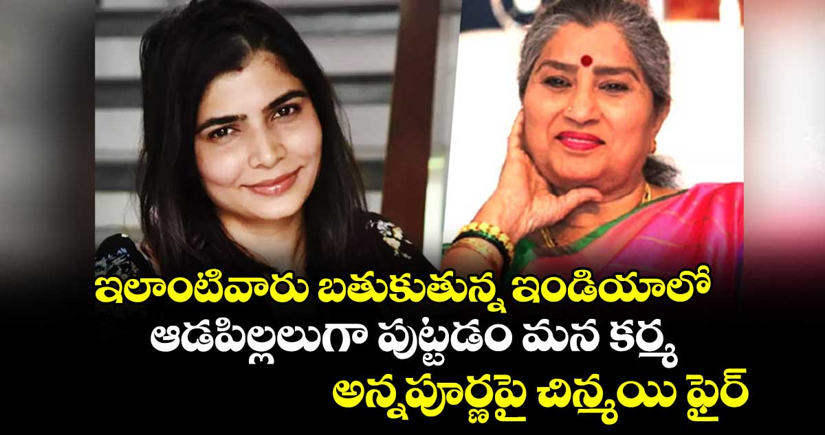 Chinmayi: ఇలాంటివారు బతుకుతున్న ఇండియాలో..ఆడపిల్లలుగా పుట్టడం మన కర్మ..అన్నపూర్ణపై చిన్మయి ఫైర్  