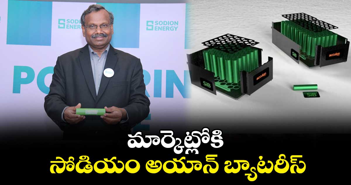 మార్కెట్లోకి సోడియం అయాన్ బ్యాటరీస్