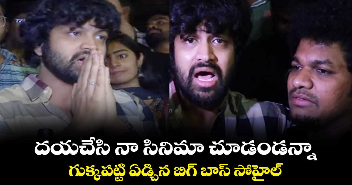 దయచేసి నా సినిమా చూడండన్నా.. గుక్కపట్టి ఏడ్చిన బిగ్ బాస్ సోహైల్