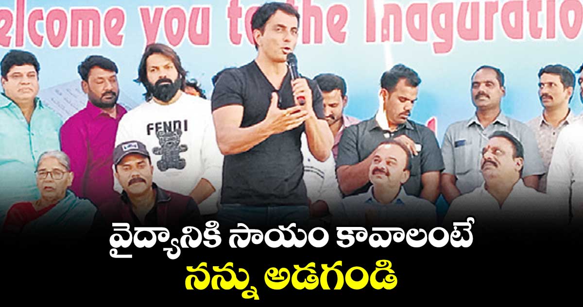 వైద్యానికి సాయం కావాలంటే నన్ను అడగండి : సోనూసూద్