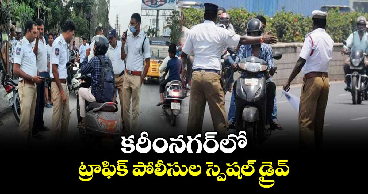 కరీంనగర్⁬లో  ట్రాఫిక్ పోలీసుల స్పెషల్ డ్రైవ్