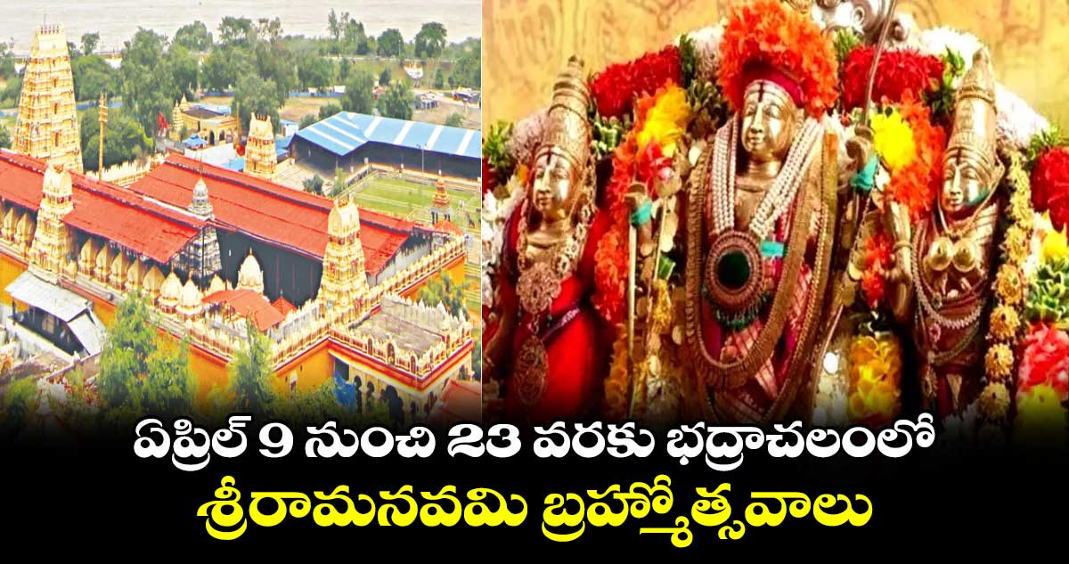 ఏప్రిల్ 9 నుంచి 23 వరకు భద్రాచలంలో శ్రీరామనవమి బ్రహ్మోత్సవాలు