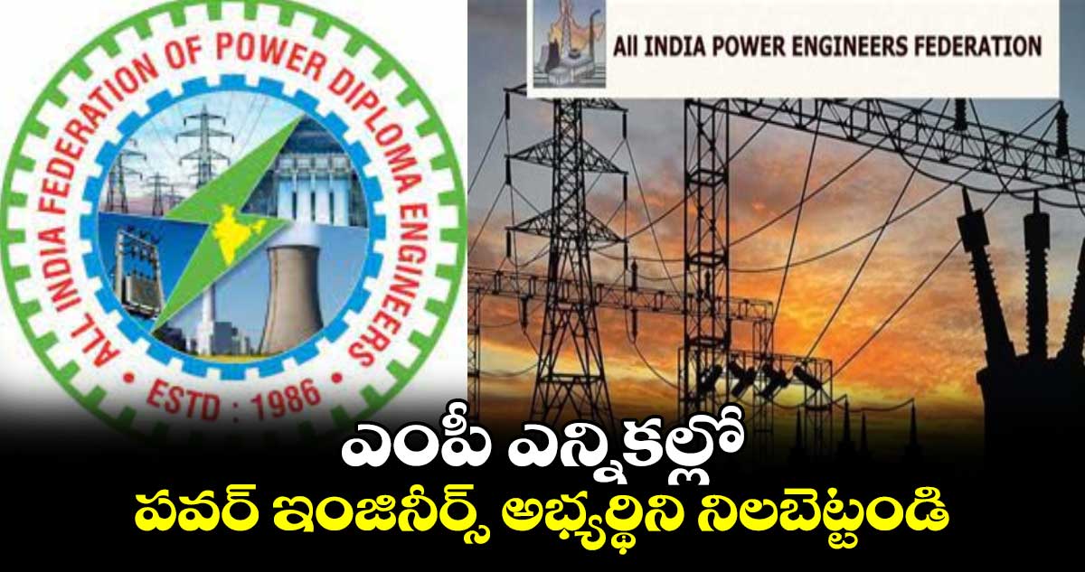 ఎంపీ ఎన్నికల్లో పవర్‌‌‌‌‌‌‌‌‌‌‌‌‌‌‌‌ ఇంజినీర్స్‌‌‌‌‌‌‌‌ అభ్యర్థిని నిలబెట్టండి