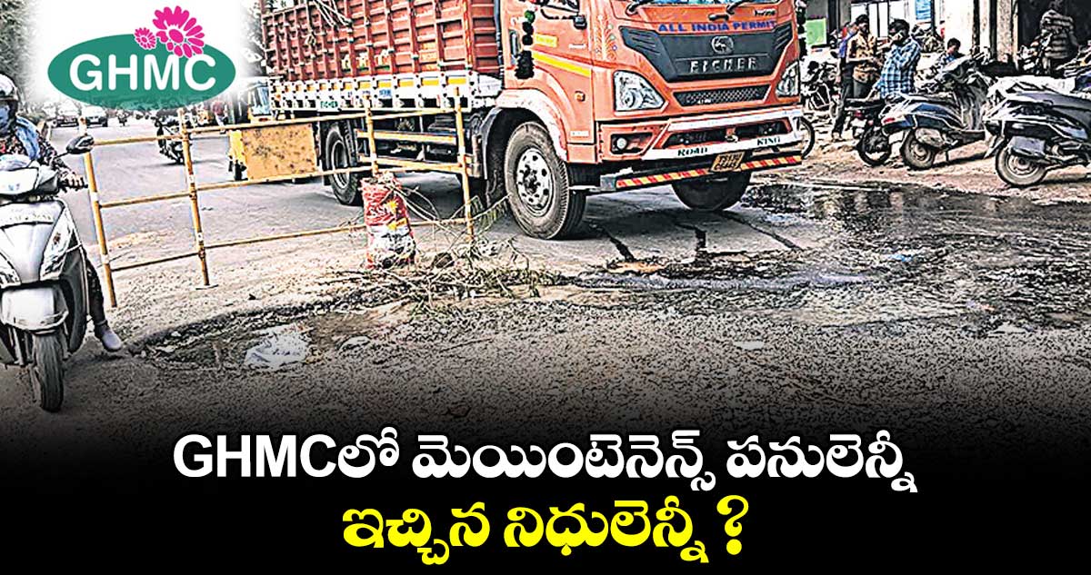 GHMCలో మెయింటెనెన్స్ పనులెన్నీ .. ఇచ్చిన నిధులెన్నీ ?