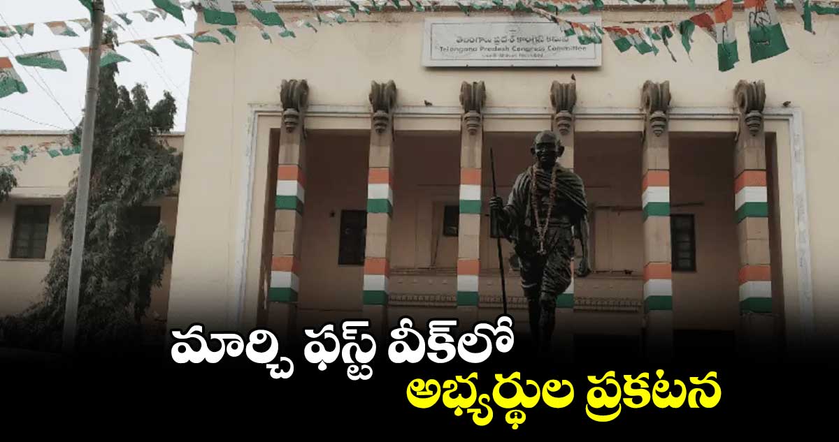 మార్చి ఫస్ట్ వీక్లో అభ్యర్థుల ప్రకటన!