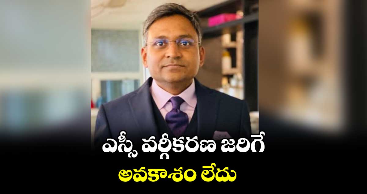 ఎస్సీ వర్గీకరణ జరిగే అవకాశం లేదు : నితిన్​ మెశ్రాం
