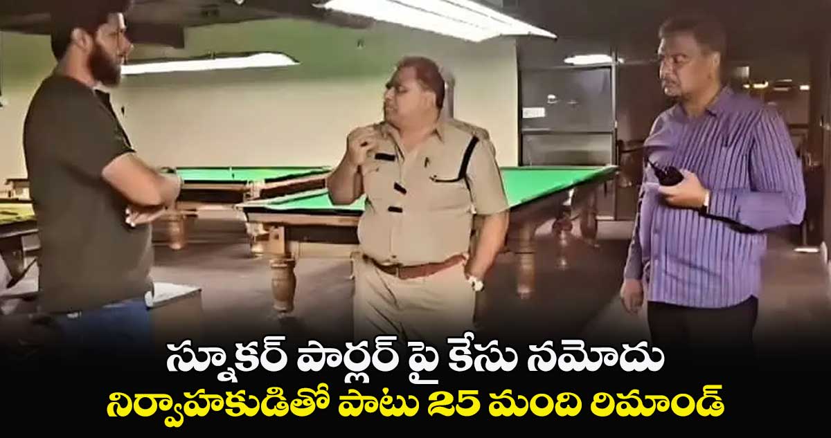 స్నూకర్ పార్లర్ పై కేసు నమోదు .. నిర్వాహకుడితో పాటు 25 మంది రిమాండ్ 