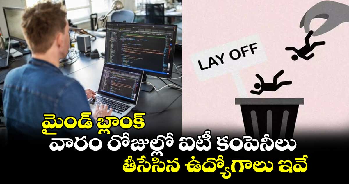 మైండ్ బ్లాంక్ : వారం రోజుల్లో ఐటీ కంపెనీలు తీసేసిన ఉద్యోగాలు ఇవే..