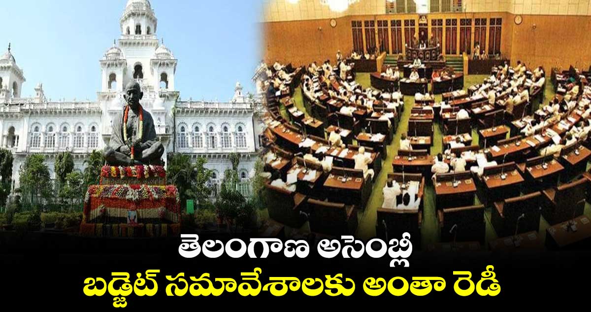 తెలంగాణ అసెంబ్లీ బడ్జెట్ సమావేశాలకు అంతా రెడీ