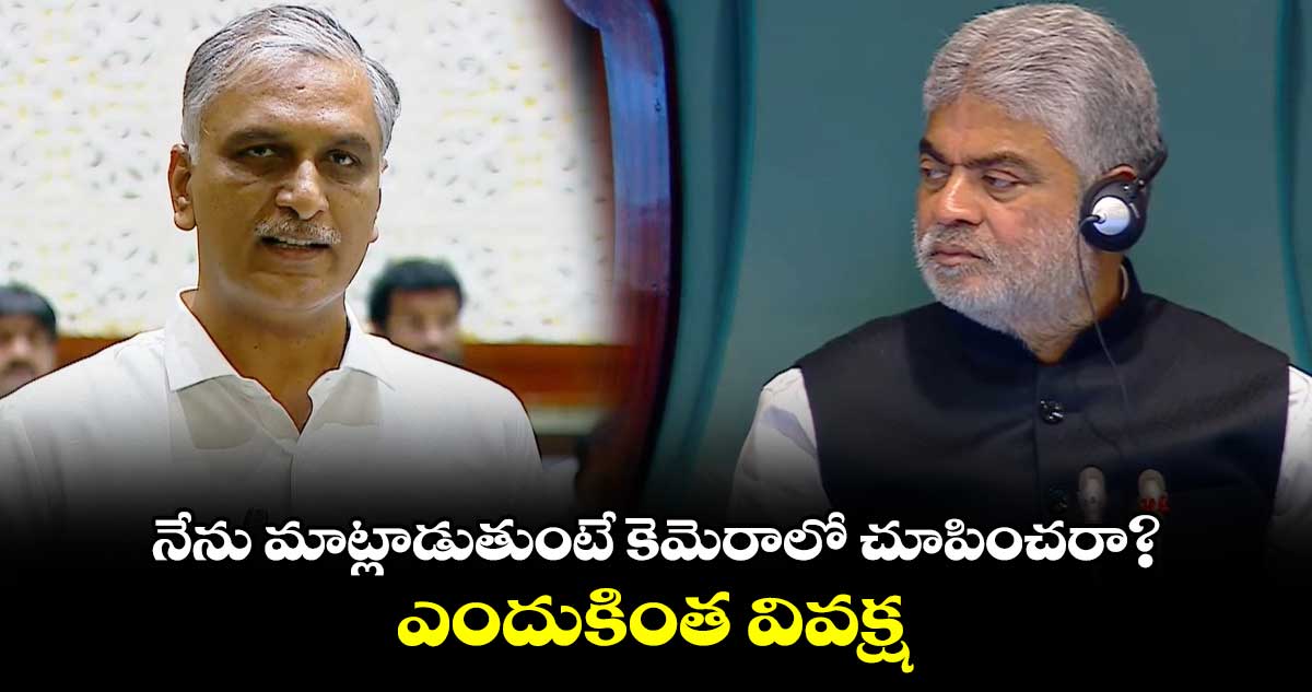 నేను మాట్లాడుతుంటే కెమెరాలో చూపించరా?. ఎందుకింత వివక్ష : హరీశ్ రావు