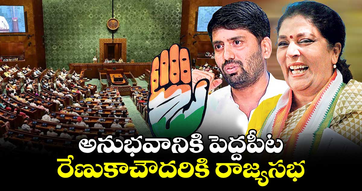 అనుభవానికి పెద్దపీట.. రేణుకాచౌదరికి రాజ్యసభ