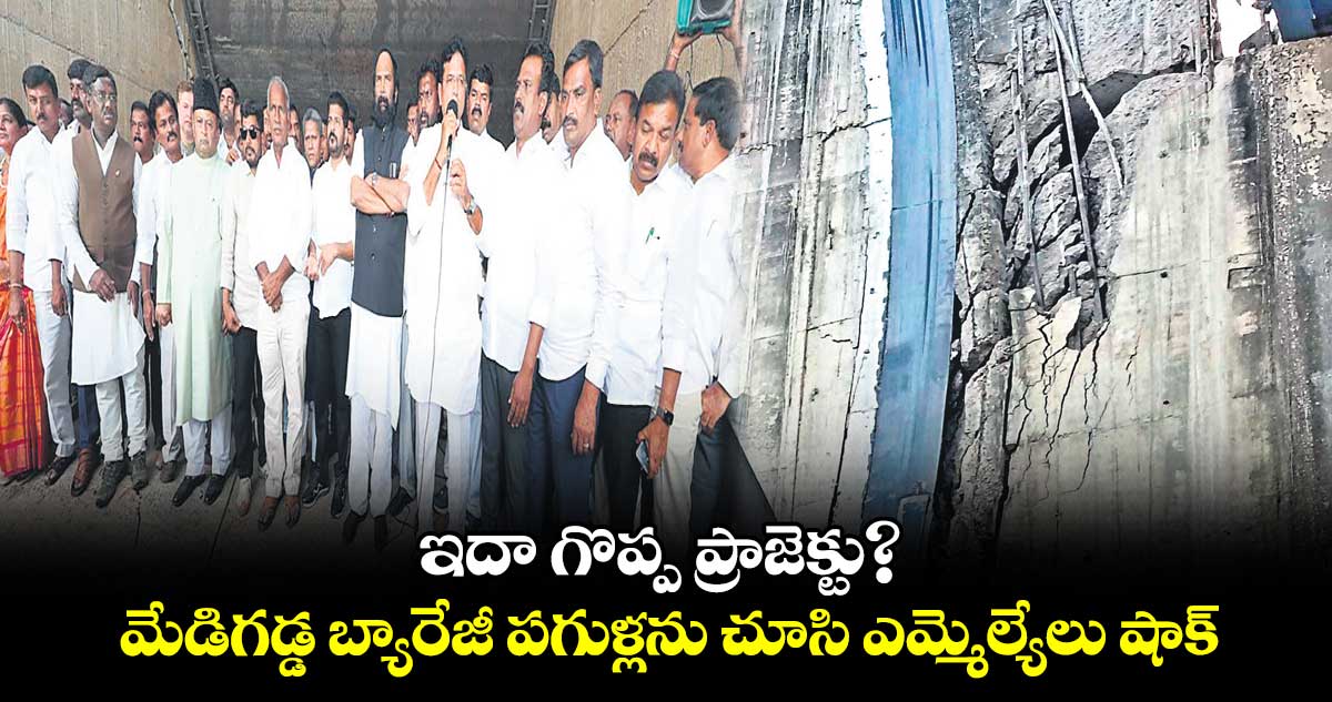 ఇదా గొప్ప ప్రాజెక్టు? .. మేడిగడ్డ బ్యారేజీ పగుళ్లను చూసి ఎమ్మెల్యేలు షాక్
