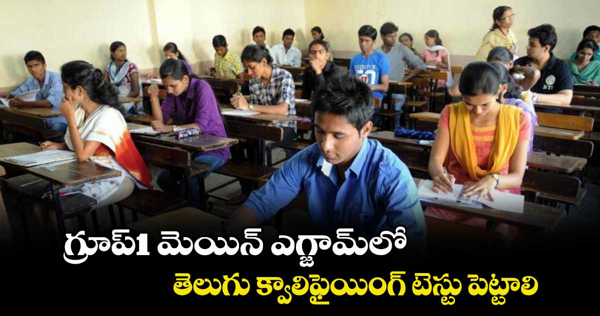 గ్రూప్1 మెయిన్ ఎగ్జామ్లో తెలుగు క్వాలిఫైయింగ్ టెస్టు పెట్టాలి